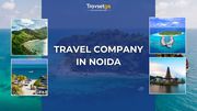 How to Choose the Best Travel Company in Noida?